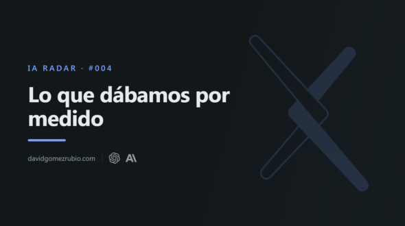 IA Radar #004. Lo que dábamos por medido