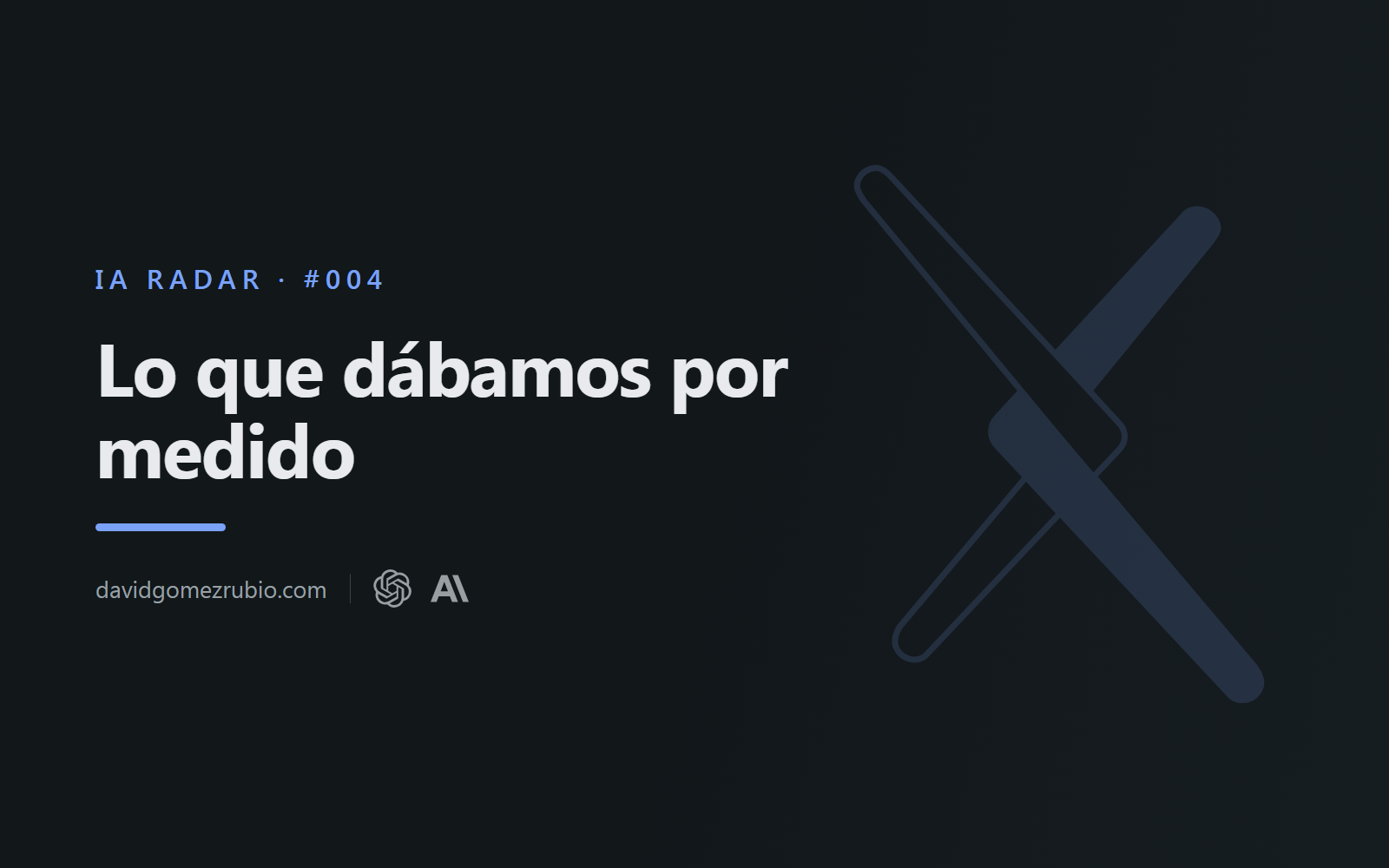 IA Radar #004. Lo que dábamos por medido